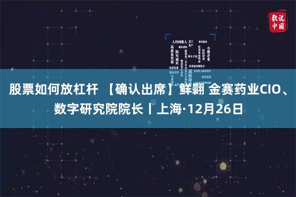 股票如何放杠杆 【确认出席】鲜翾 金赛药业CIO、数字研究院院长丨上海·12月26日