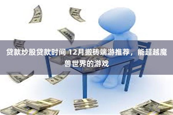 贷款炒股贷款时间 12月搬砖端游推荐，能超越魔兽世界的游戏