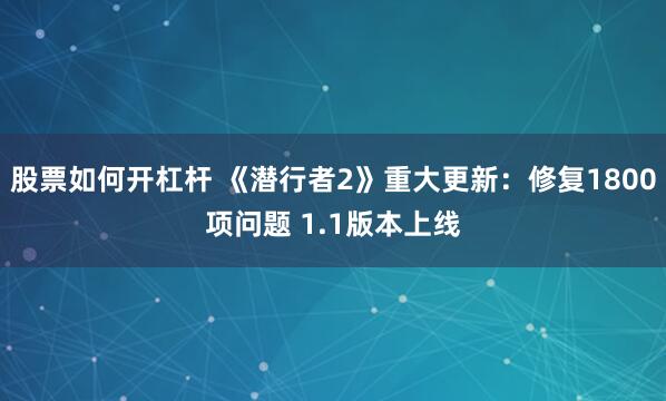 股票如何开杠杆 《潜行者2》重大更新：修复1800项问题 1.1版本上线