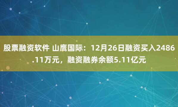 股票融资软件 山鹰国际：12月26日融资买入2486.11万元，融资融券余额5.11亿元