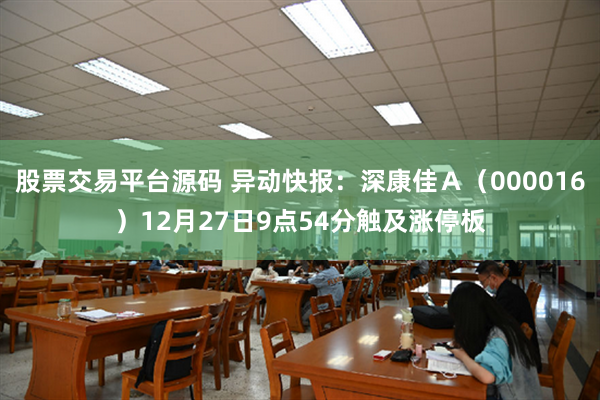 股票交易平台源码 异动快报：深康佳Ａ（000016）12月27日9点54分触及涨停板