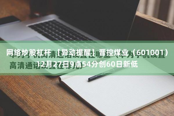 网络炒股杠杆 【异动提醒】晋控煤业（601001）12月27日9点54分创60日新低