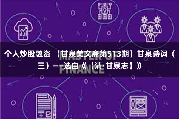 个人炒股融资 【甘泉美文斋第513期】甘泉诗词（三）——选自《【清·甘泉志】》