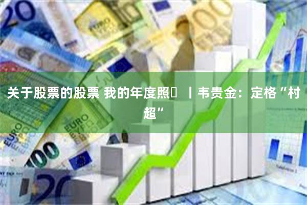 关于股票的股票 我的年度照㉖丨韦贵金：定格“村超”