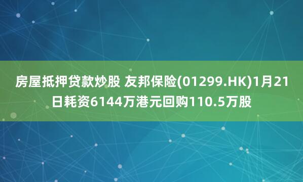 房屋抵押贷款炒股 友邦保险(01299.HK)1月21日耗资6144万港元回购110.5万股