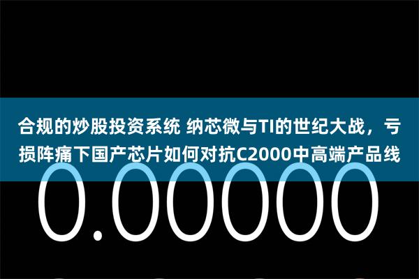 合规的炒股投资系统 纳芯微与TI的世纪大战，亏损阵痛下国产芯片如何对抗C2000中高端产品线