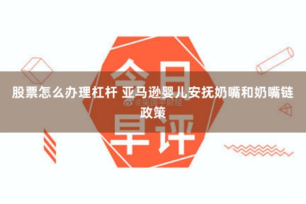 股票怎么办理杠杆 亚马逊婴儿安抚奶嘴和奶嘴链政策