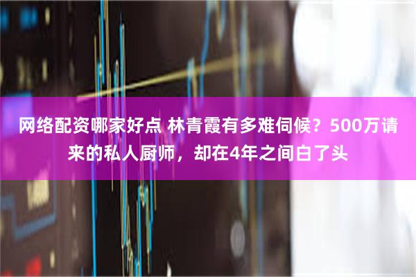 网络配资哪家好点 林青霞有多难伺候？500万请来的私人厨师，却在4年之间白了头