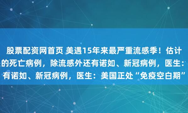 股票配资网首页 美遇15年来最严重流感季！估计已有1.9万例与流感相关的死亡病例，除流感外还有诺如、新冠病例，医生：美国正处“免疫空白期”